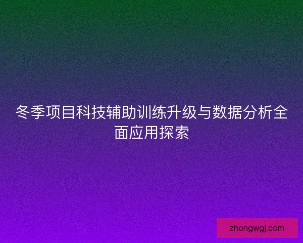 冬季项目科技辅助训练升级与数据分析全面应用探索