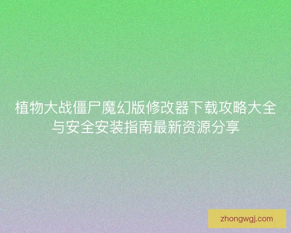 植物大战僵尸魔幻版修改器下载攻略大全与安全安装指南最新资源分享