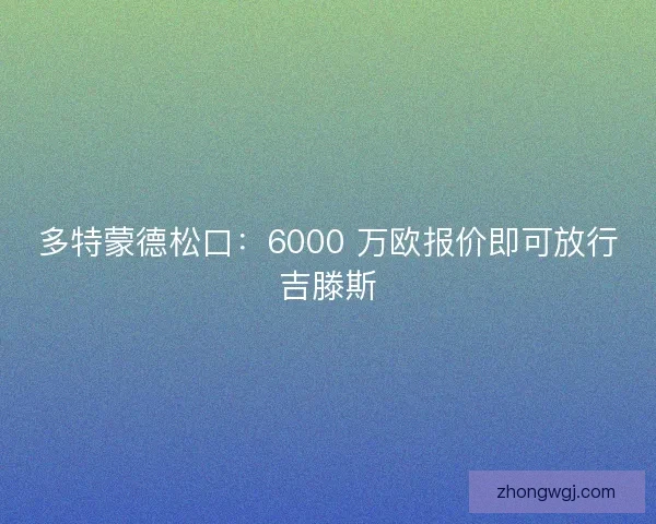 多特蒙德松口：6000 万欧报价即可放行吉滕斯